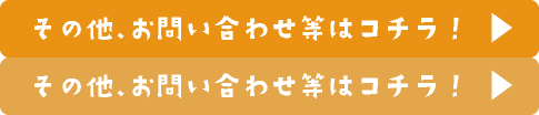 その他、お問い合わせ等はコチラ！